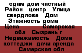 сдам дом частный › Район ­ центр › Улица ­ свердлова › Дом ­ 63 › Этажность дома ­ 2 › Цена ­ 6 000 - Самарская обл., Сызрань г. Недвижимость » Дома, коттеджи, дачи аренда   . Самарская обл.,Сызрань г.